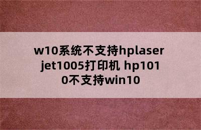 w10系统不支持hplaser jet1005打印机 hp1010不支持win10